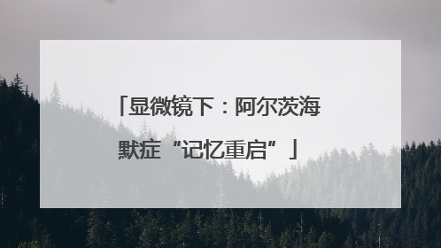 显微镜下：阿尔茨海默症“记忆重启”